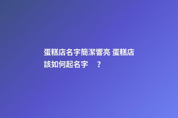 蛋糕店名字簡潔響亮 蛋糕店該如何起名字？-第1張-店鋪起名-玄機派